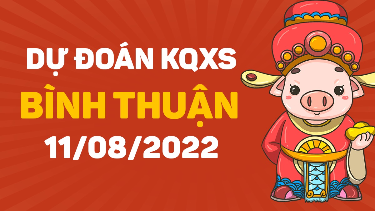 Dự đoán xổ số Bình Thuận 11-8-2022 thứ 5 – Dự đoán XSBTh hôm nay