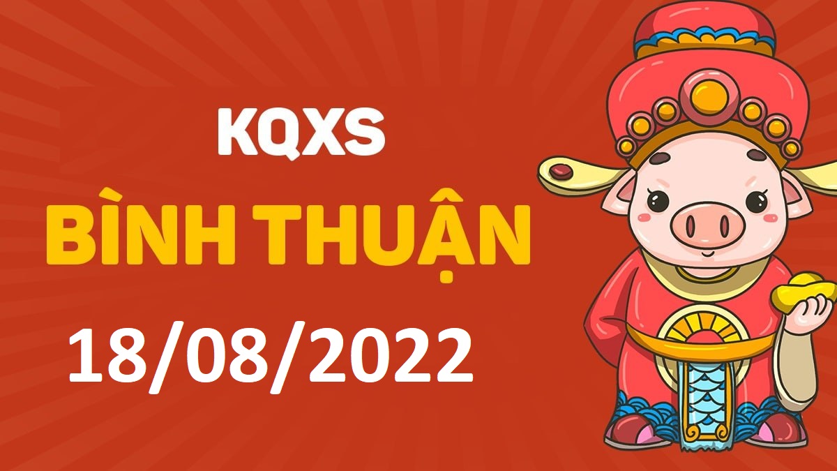 XSBTh 18-8-2022 thứ 5 – KQ xổ số Bình Thuận ngày 18 tháng 8