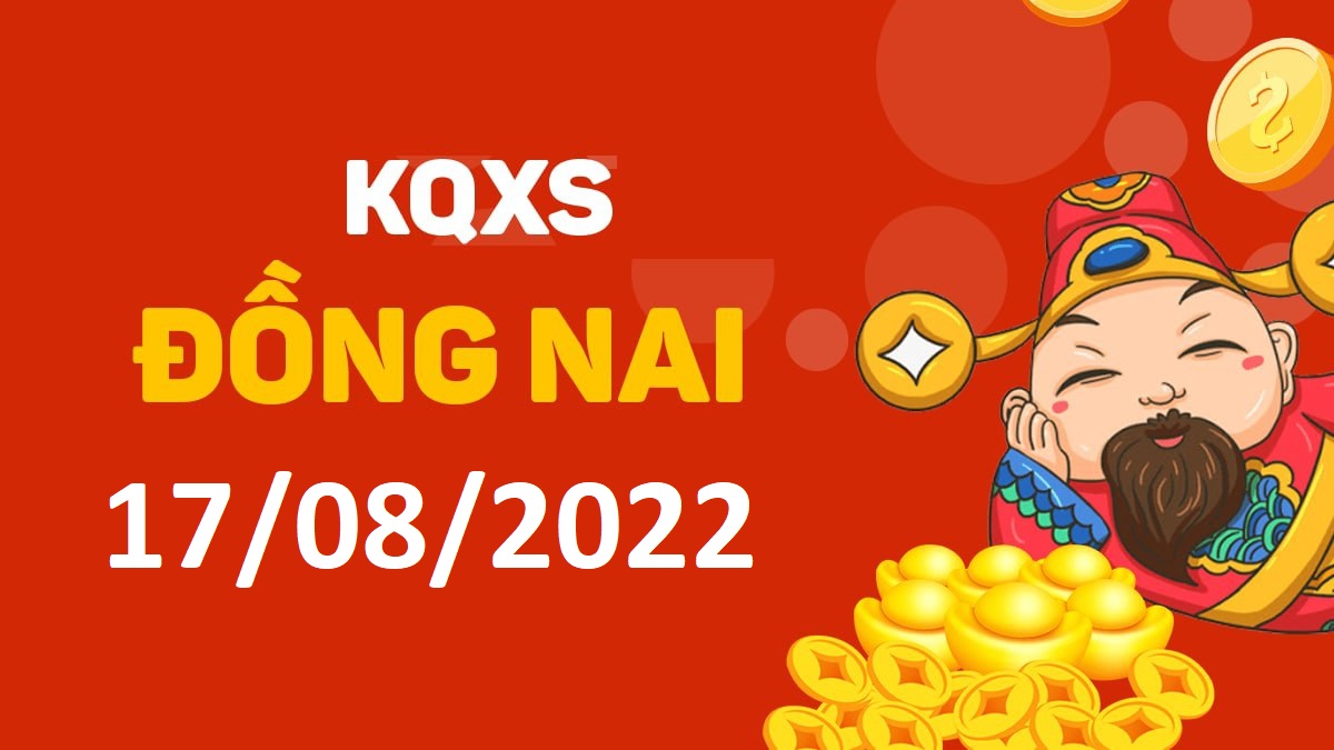 XSDN 17-8-2022 thứ 4 – KQ xổ số Đồng Nai ngày 17 tháng 8