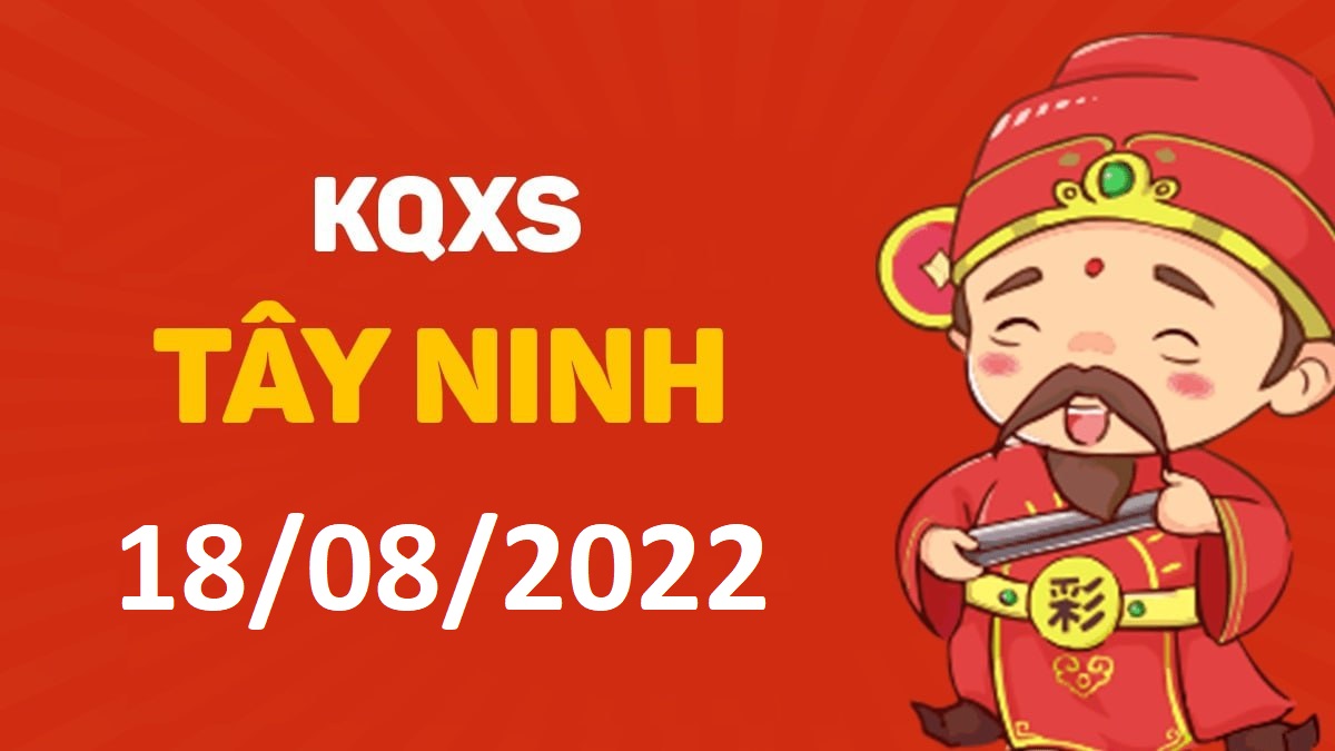 XSTN 18-8-2022 thứ 5 – KQ xổ số Tây Ninh ngày 18 tháng 8